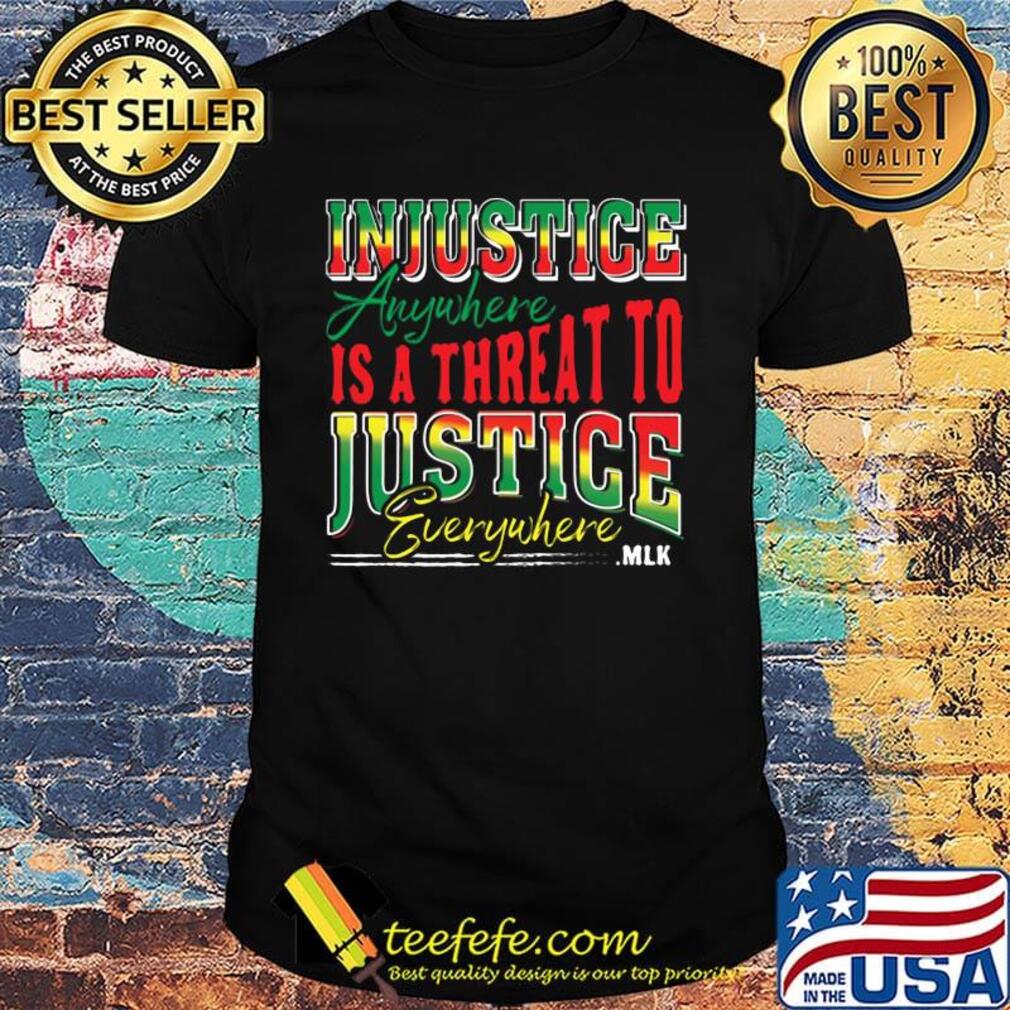 Injustice Anyuhere Is A Threat To Justice Everywhere MLK Shirt