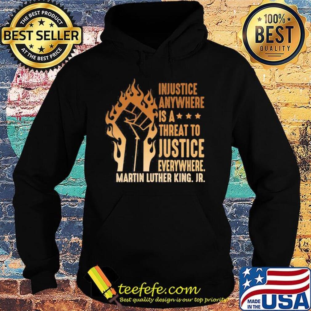 Injustice Anywhere Is A Threat To Justice Everywhere Martin Luther King Jr Black Lives Matter History MLK Shirt Hoodie Injustice Anywhere Is A Threat To Justice Everywhere Martin Luther King Jr Black Lives Matter History MLK Shirt Hoodie
