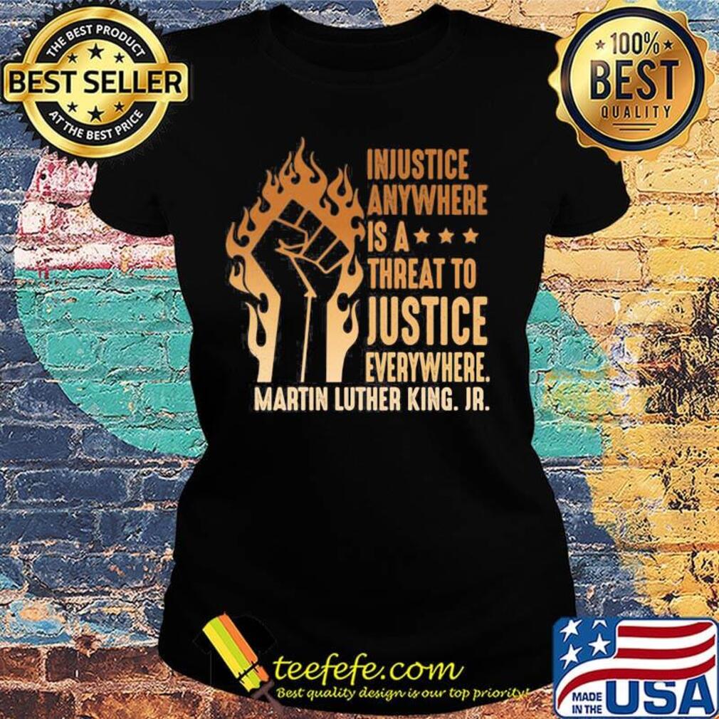 Injustice Anywhere Is A Threat To Justice Everywhere Martin Luther King Jr Black Lives Matter History MLK Shirt Ladies tee Injustice Anywhere Is A Threat To Justice Everywhere Martin Luther King Jr Black Lives Matter History MLK Shirt Ladies tee