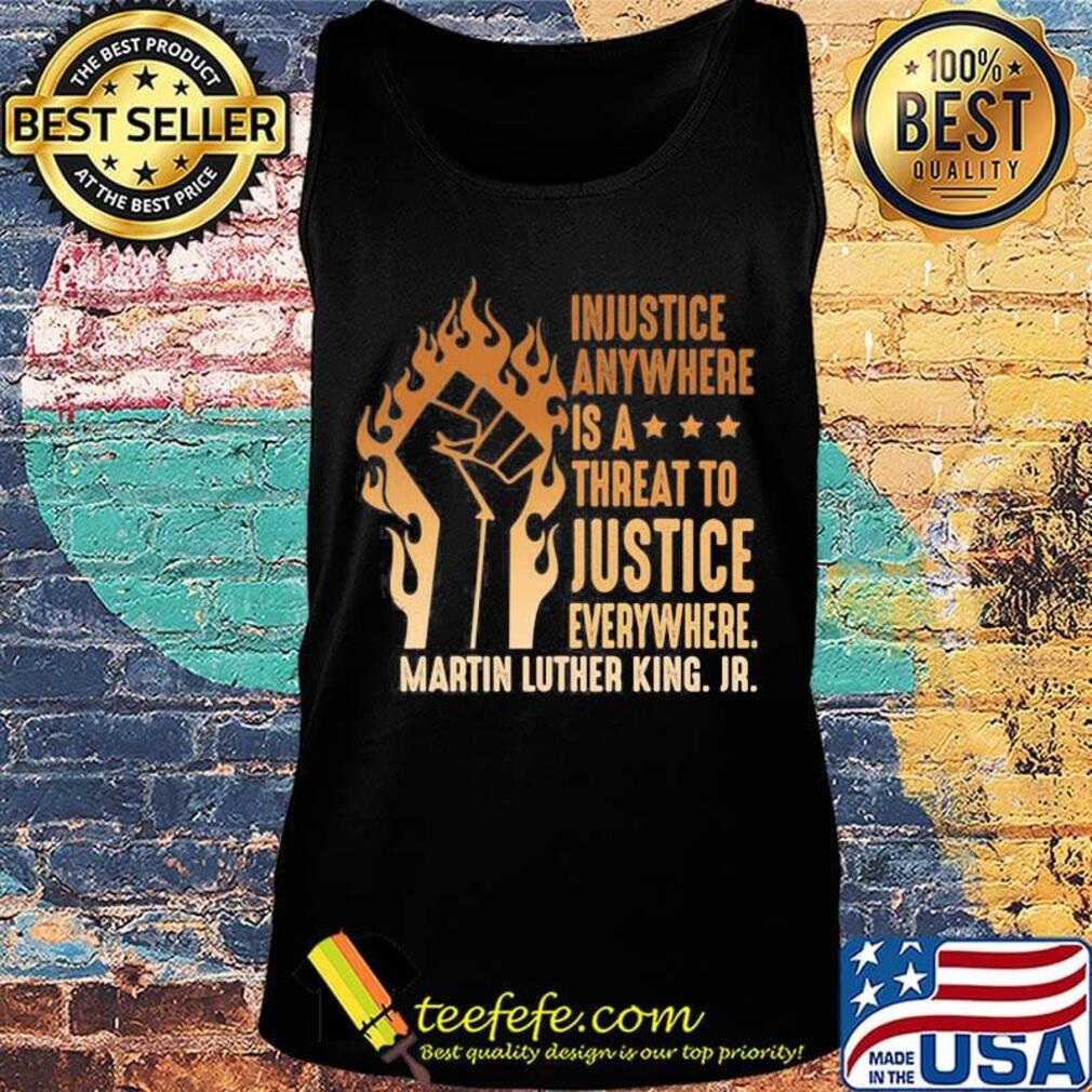 Injustice Anywhere Is A Threat To Justice Everywhere Martin Luther King Jr Black Lives Matter History MLK Shirt Tank top Injustice Anywhere Is A Threat To Justice Everywhere Martin Luther King Jr Black Lives Matter History MLK Shirt Tank top