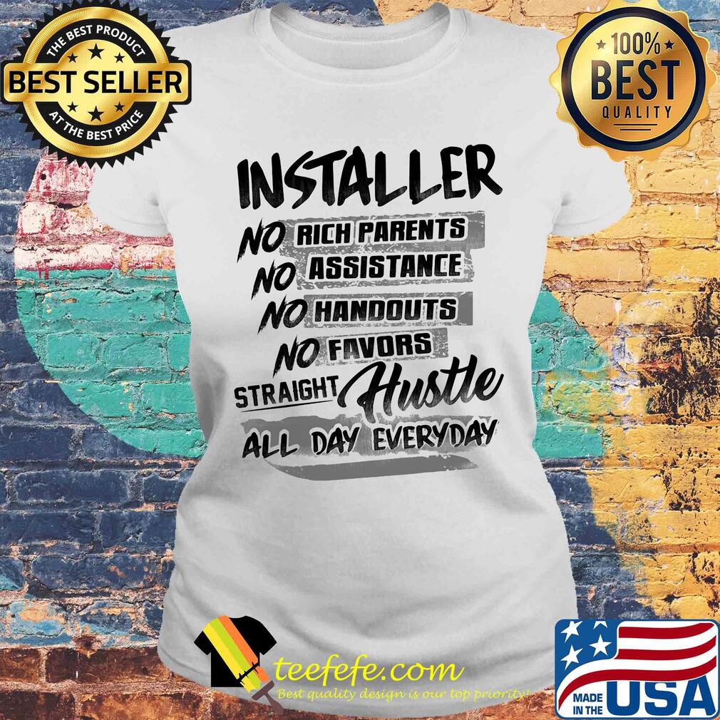 Installer no rich parents no assistance no handouts no favors straight hustle all day everyday s Laides tee Installer no rich parents no assistance no handouts no favors straight hustle all day everyday s Laides tee