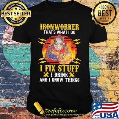 Iron worker that's what I do I fix stuff I drink and I know things shirt