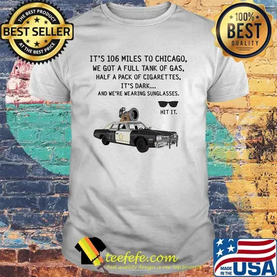 It's 106 Miles To Chicago We Got A Full Tank Of Gas Half A Pack Of Cigarettes Sunglasse Car Shirt