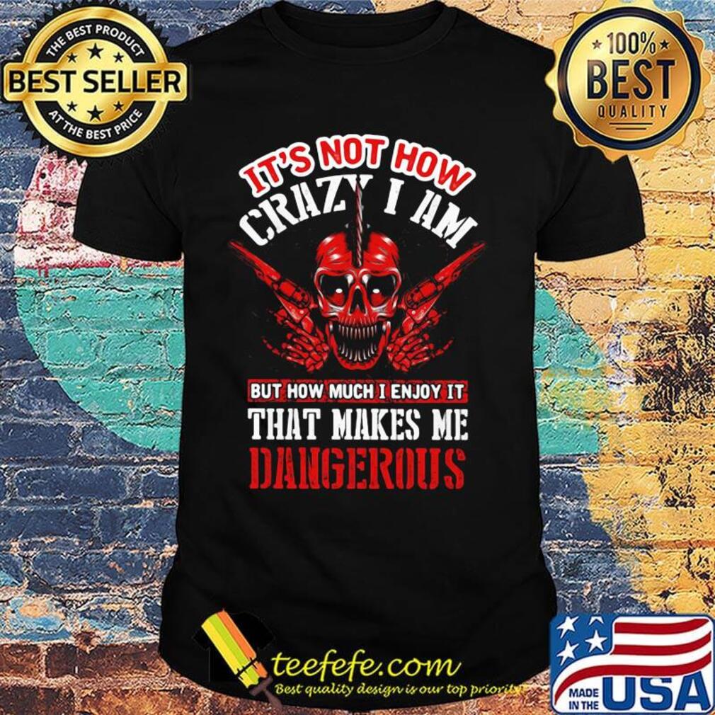 It's Not How Crazy I Am But How Much I Enjoy It That Makes Me Dangerous Skullcap Shirt It's Not How Crazy I Am But How Much I Enjoy It That Makes Me Dangerous Skullcap Shirt