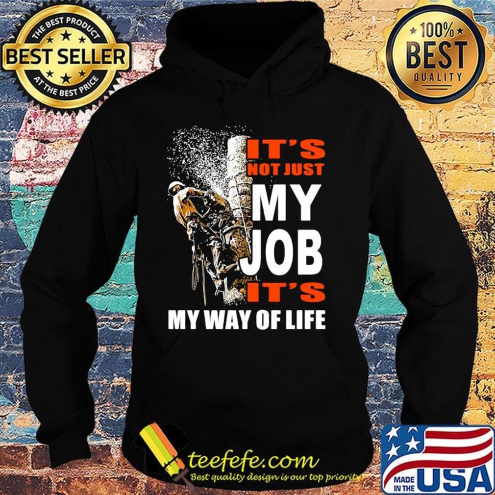 It's Not Just My Job It's My Way Of Life Tree Climber Shirt Hoodie It's Not Just My Job It's My Way Of Life Tree Climber Shirt Hoodie