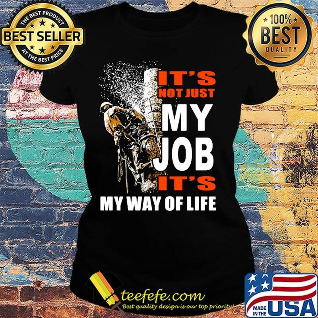 It's Not Just My Job It's My Way Of Life Tree Climber Shirt Ladies tee It's Not Just My Job It's My Way Of Life Tree Climber Shirt Ladies tee