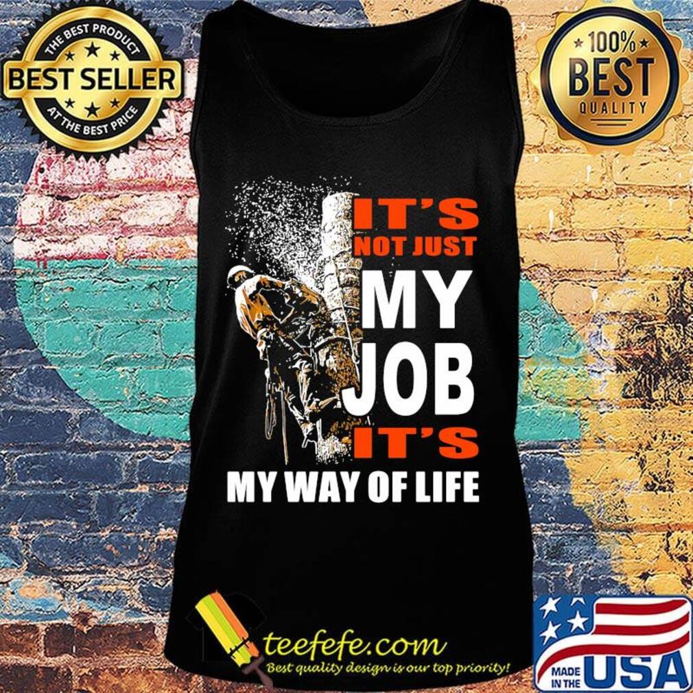 It's Not Just My Job It's My Way Of Life Tree Climber Shirt Tank top It's Not Just My Job It's My Way Of Life Tree Climber Shirt Tank top