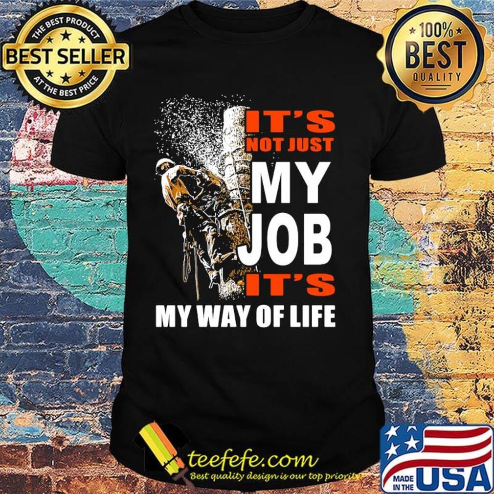 It's Not Just My Job It's My Way Of Life Tree Climber Shirt It's Not Just My Job It's My Way Of Life Tree Climber Shirt