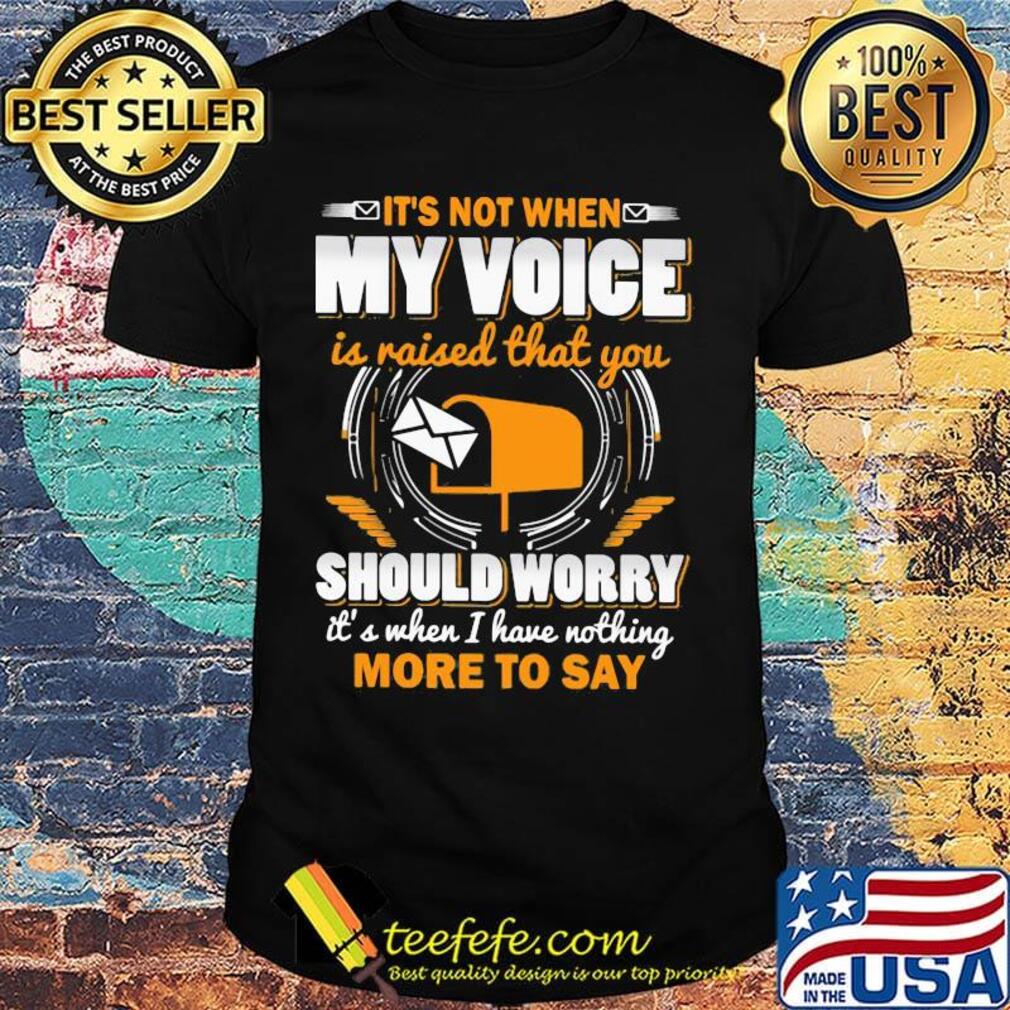 It's not when my voice is raised that you should worry more to say shirt It's not when my voice is raised that you should worry more to say shirt