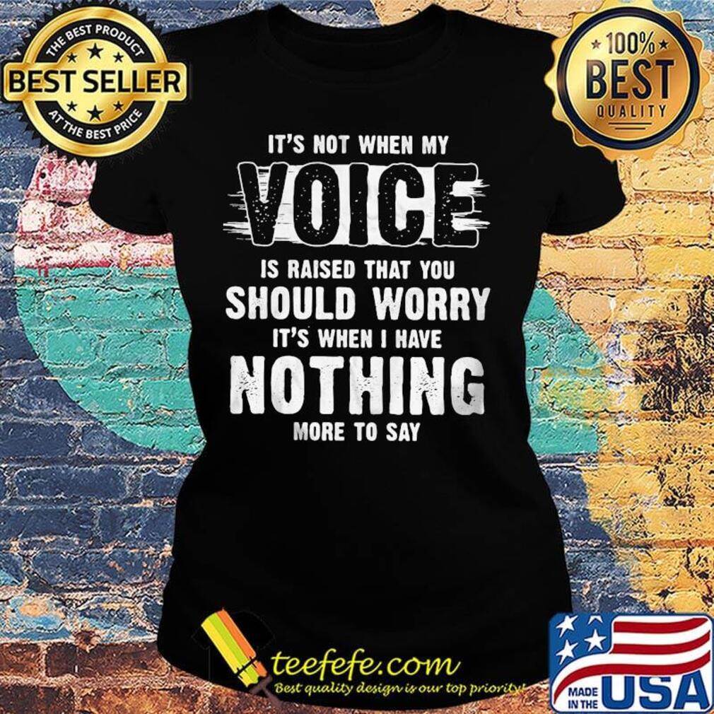 It's not when my voice is raised that you should worry nothing more to say s Ladies tee It's not when my voice is raised that you should worry nothing more to say s Ladies tee