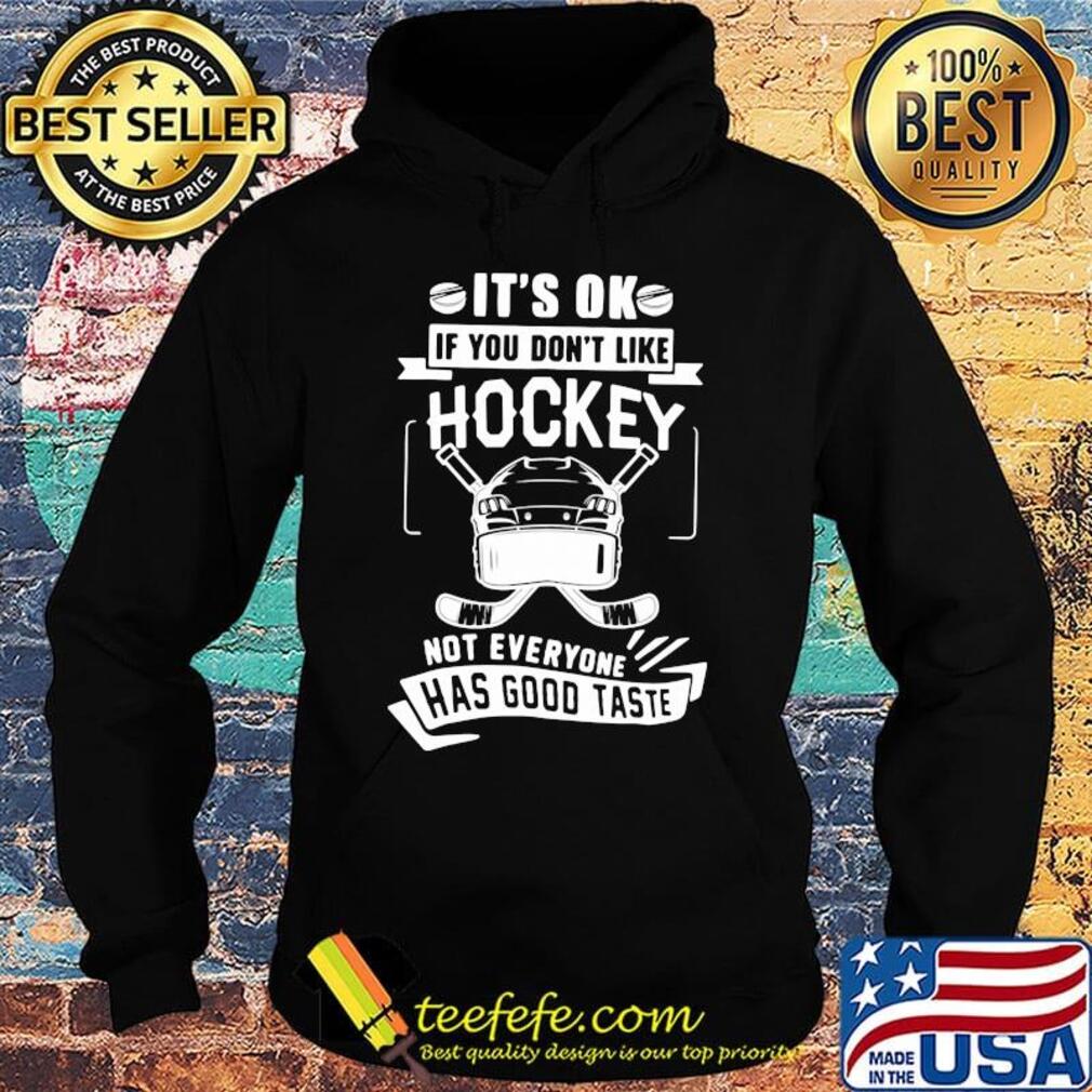 It's ok if you don't like hockey not everyone has good taste s Hoodie It's ok if you don't like hockey not everyone has good taste s Hoodie