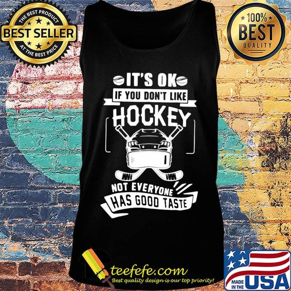 It's ok if you don't like hockey not everyone has good taste s Tank top It's ok if you don't like hockey not everyone has good taste s Tank top