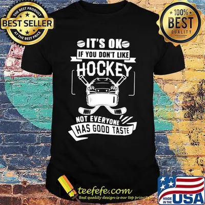 It's ok if you don't like hockey not everyone has good taste shirt