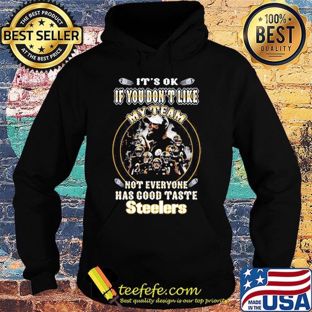 It's ok if you don't like my team not everyone has good taste steelers s Hoodie It's ok if you don't like my team not everyone has good taste steelers s Hoodie