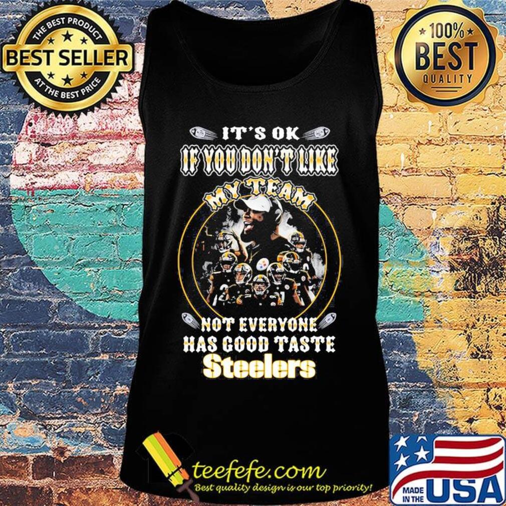 It's ok if you don't like my team not everyone has good taste steelers s Tank top It's ok if you don't like my team not everyone has good taste steelers s Tank top