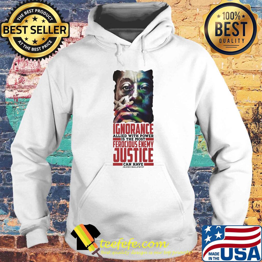 James baldwin ignorance allied with power is the most ferocious enemy justice can have s Hoodie James baldwin ignorance allied with power is the most ferocious enemy justice can have s Hoodie