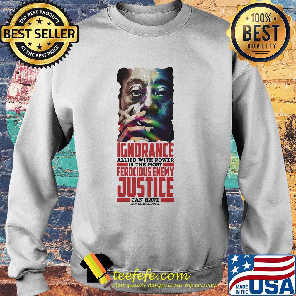 James baldwin ignorance allied with power is the most ferocious enemy justice can have s Sweater James baldwin ignorance allied with power is the most ferocious enemy justice can have s Sweater