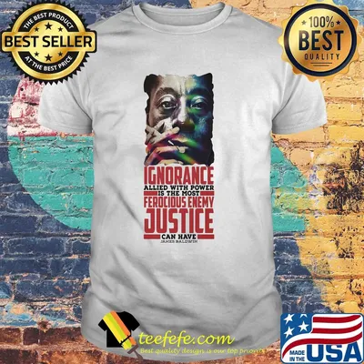 James baldwin ignorance allied with power is the most ferocious enemy justice can have shirt