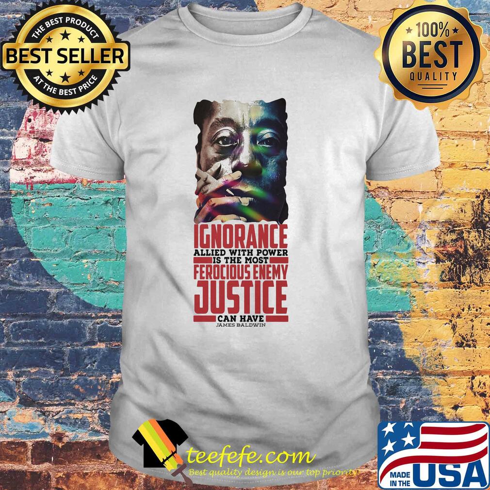 James baldwin ignorance allied with power is the most ferocious enemy justice can have shirt James baldwin ignorance allied with power is the most ferocious enemy justice can have shirt