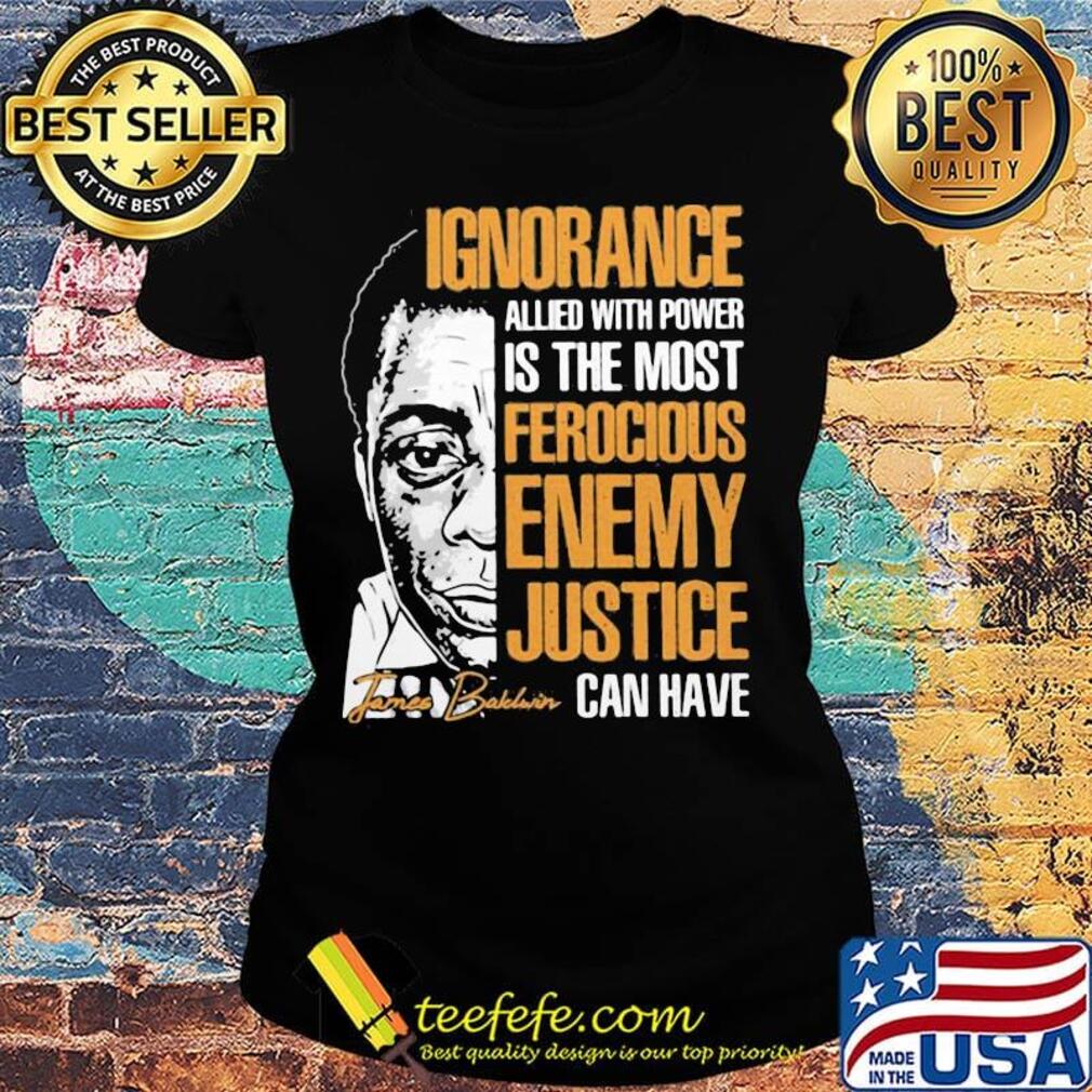 James baldwin ignorance allied with power is the most ferocious enemy justice can have signature s Ladies tee James baldwin ignorance allied with power is the most ferocious enemy justice can have signature s Ladies tee