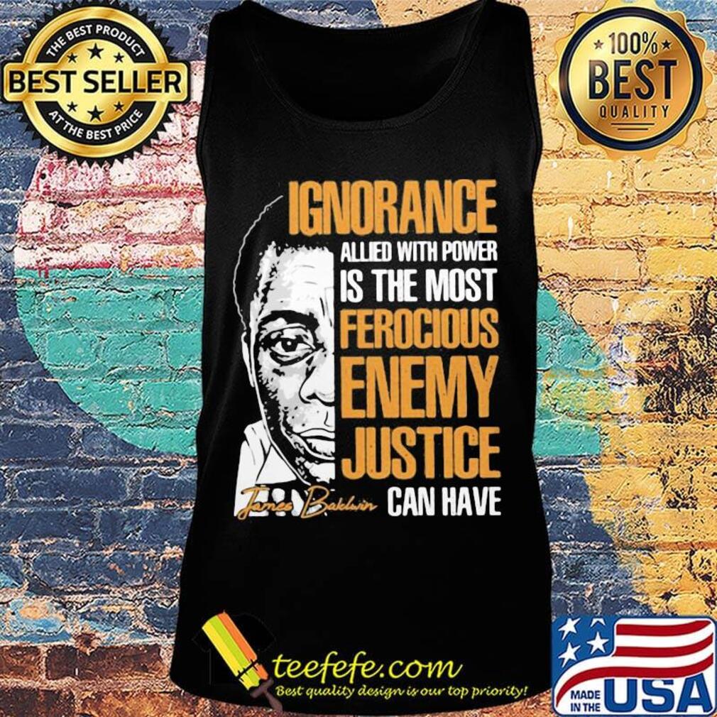James baldwin ignorance allied with power is the most ferocious enemy justice can have signature s Tank top James baldwin ignorance allied with power is the most ferocious enemy justice can have signature s Tank top