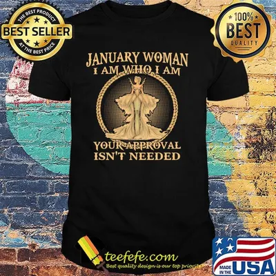 January Woman I Am who I Am Your Ppproval Isn't Needed Shirt