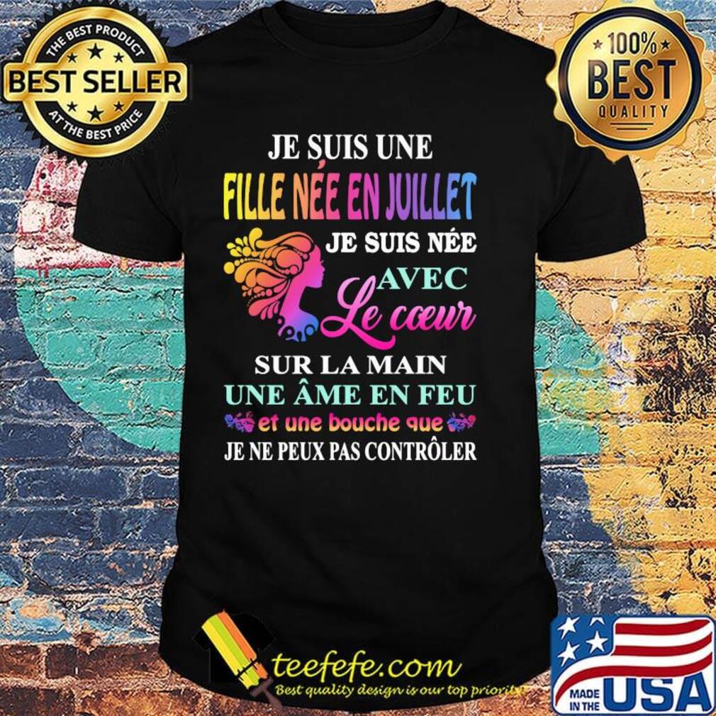 Je suis une fille nee en juillet je suis nee avec le cceur sur la main une ame en feu shirt