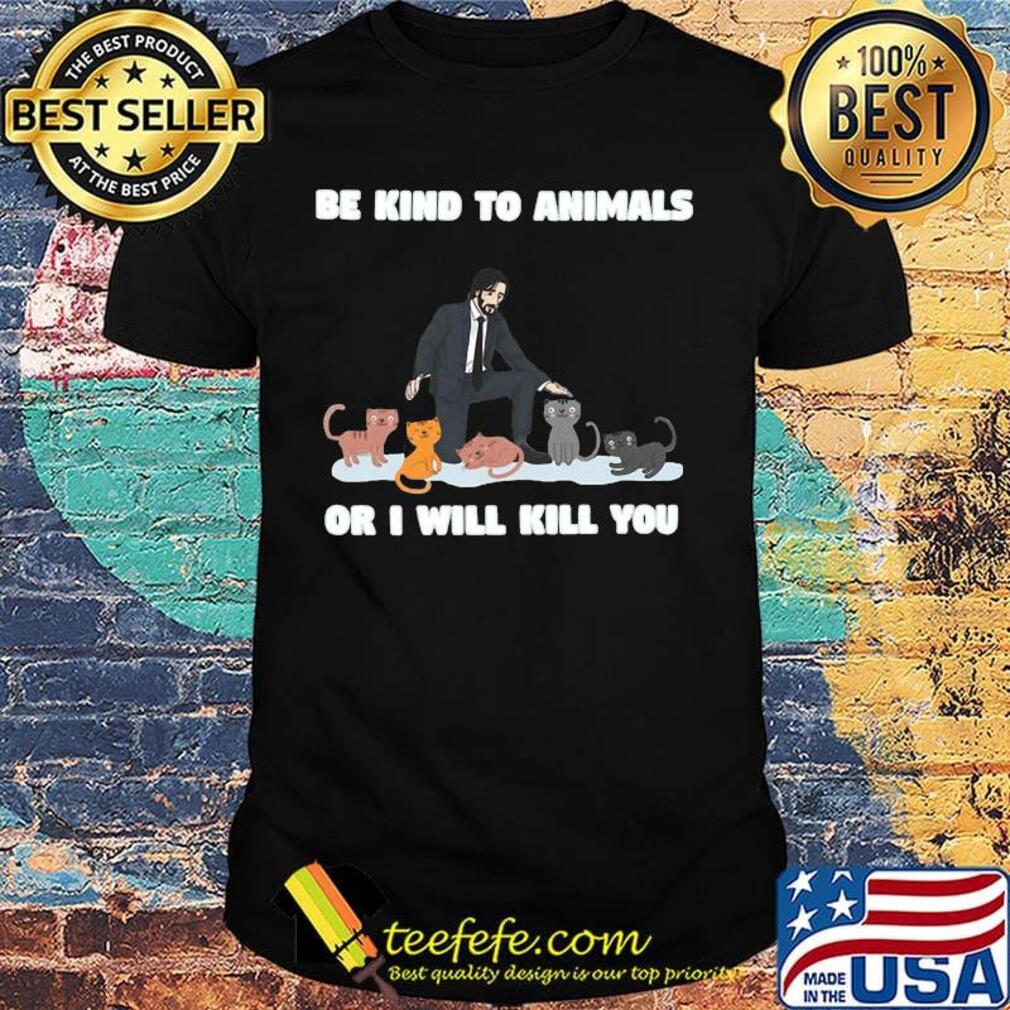 John wick and cat be kind to animals or i'll kill you shirt