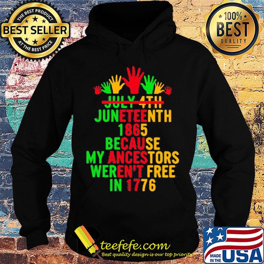 July 4th juneteenth 1865 because my ancestors weren't free in 1776 s Hoodie July 4th juneteenth 1865 because my ancestors weren't free in 1776 s Hoodie