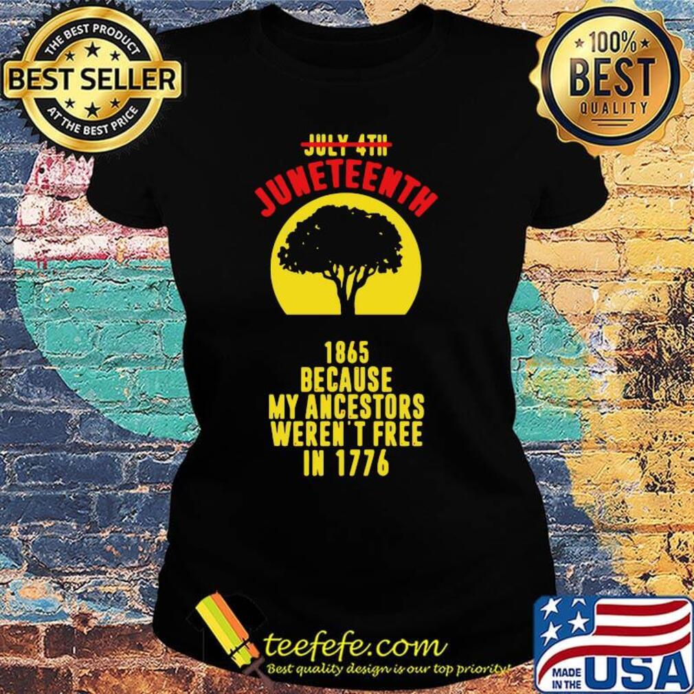 July 4th Juneteenth 1865 because my ancestors weren't free in 1776 s Ladies tee July 4th Juneteenth 1865 because my ancestors weren't free in 1776 s Ladies tee