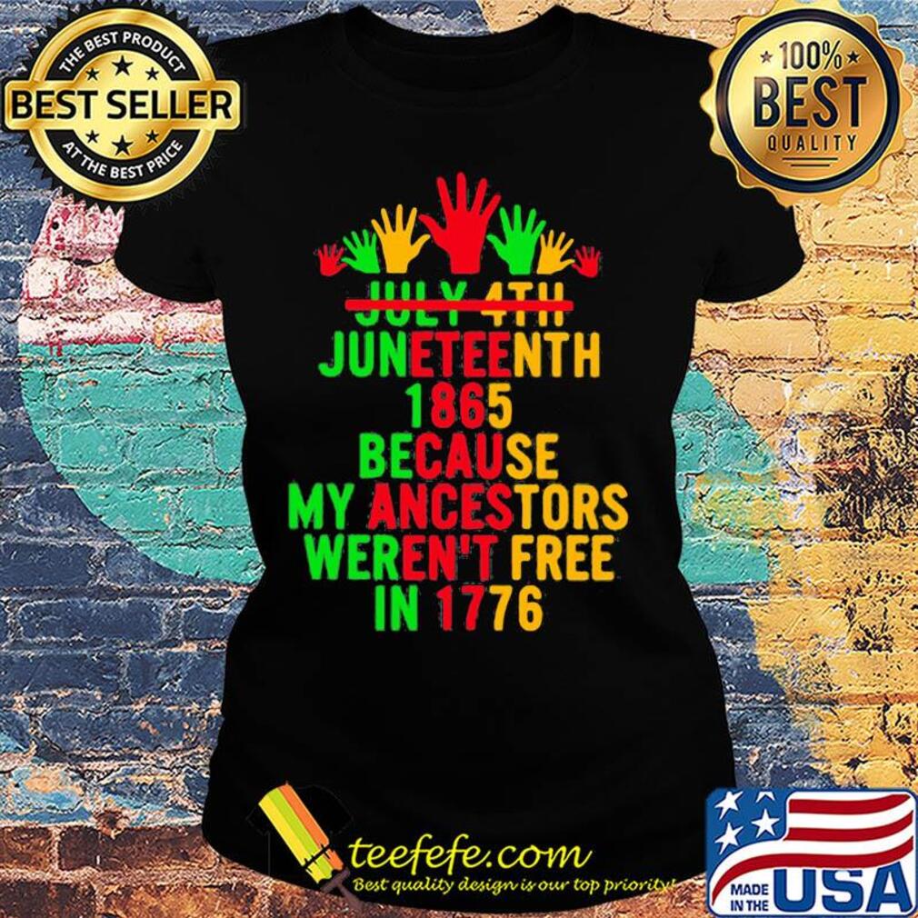 July 4th juneteenth 1865 because my ancestors weren't free in 1776 s Ladies tee July 4th juneteenth 1865 because my ancestors weren't free in 1776 s Ladies tee