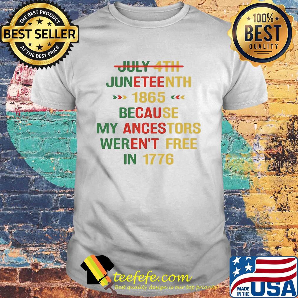 July 4th juneteenth 1865 because my ancestors weren't free in 1776 shirt July 4th juneteenth 1865 because my ancestors weren't free in 1776 shirt