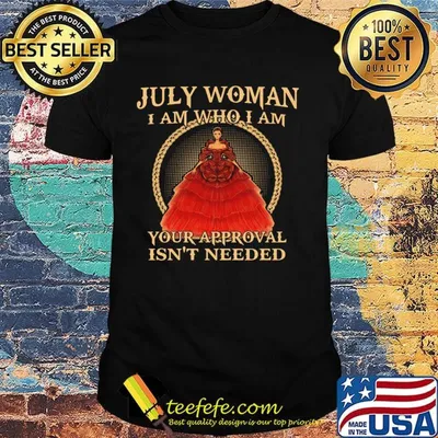 July Woman I Am Who I Am Your Approval Isn't Needed Shirt