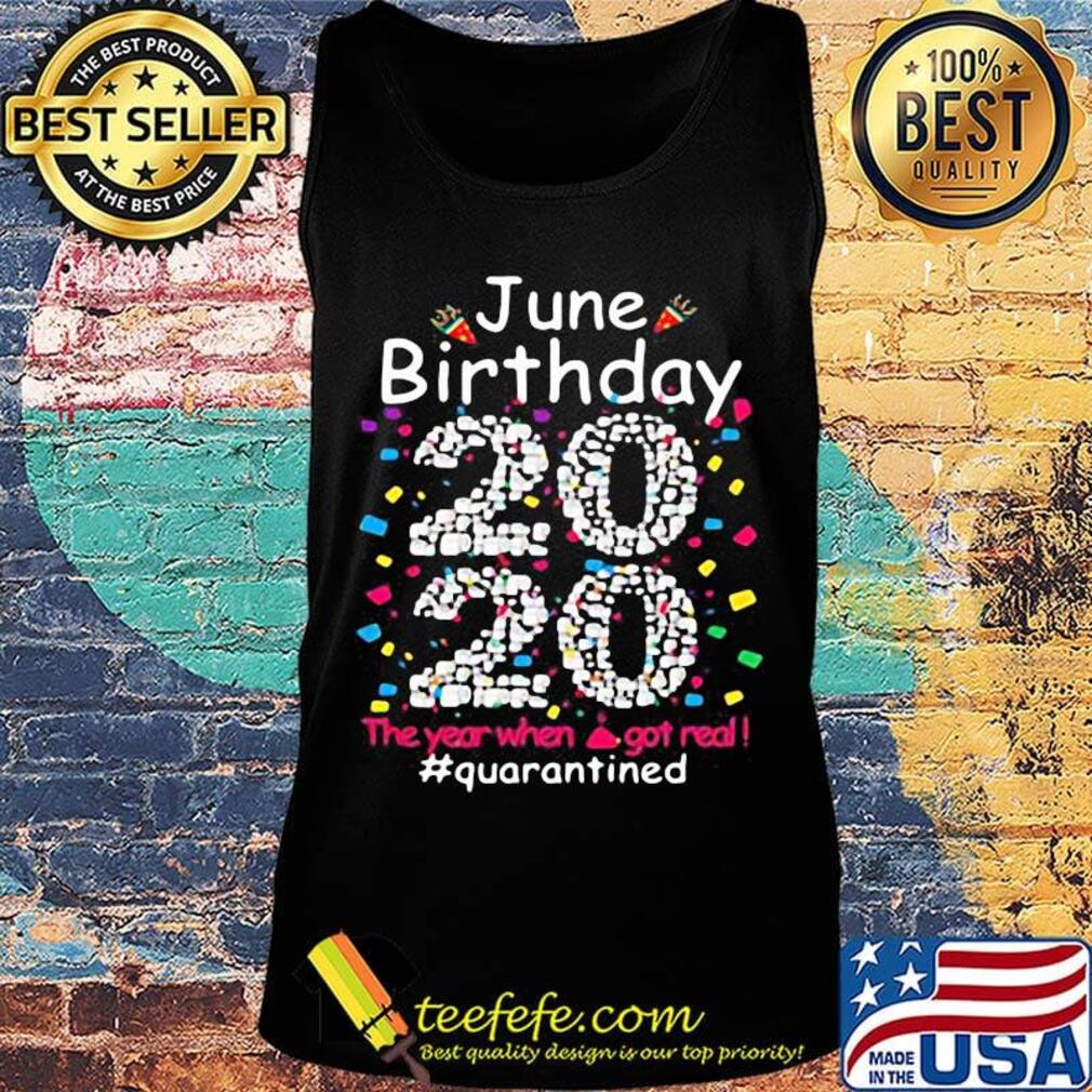 June birthday 2020 the year when shit got real quarantined black s Tank top June birthday 2020 the year when shit got real quarantined black s Tank top