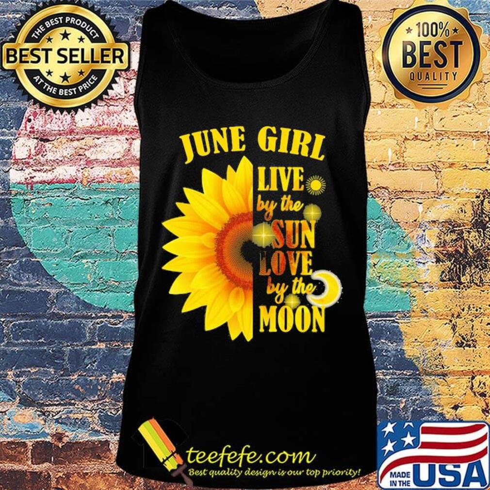 June Girl Live By The Sun Love By The Moon Sunflower Shirt Tank top June Girl Live By The Sun Love By The Moon Sunflower Shirt Tank top