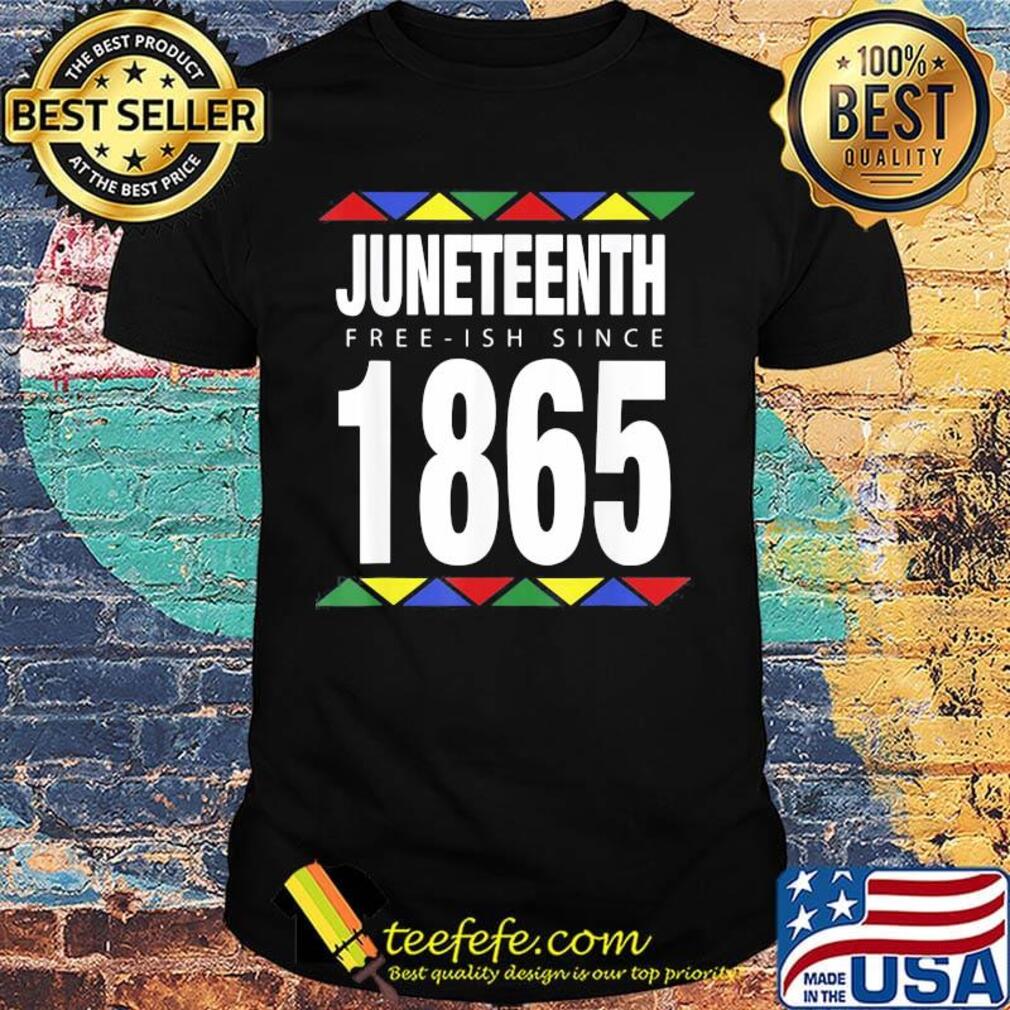 Juneteenth free ish since 1865 shirt Juneteenth free ish since 1865 shirt
