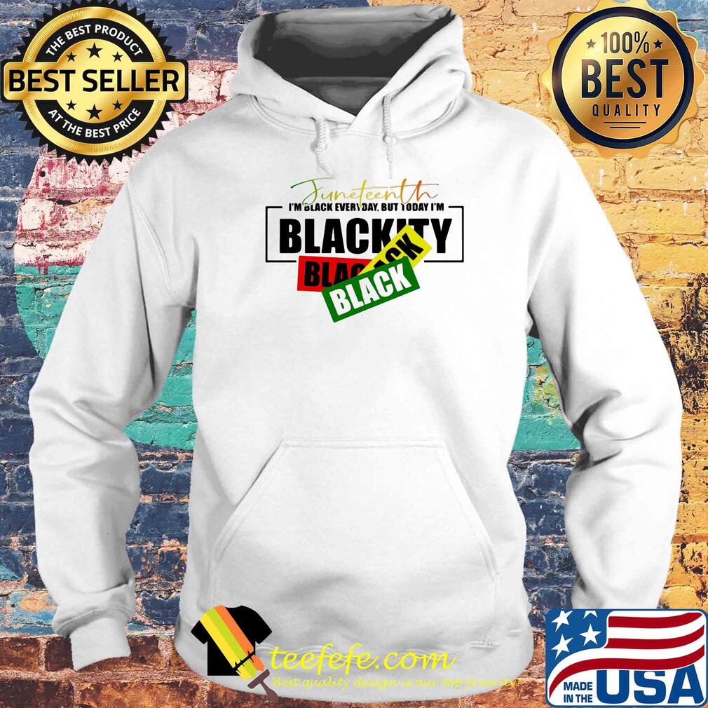 Juneteenth i'm black every day but tiday i'm blackity black black s Hoodie Juneteenth i'm black every day but tiday i'm blackity black black s Hoodie