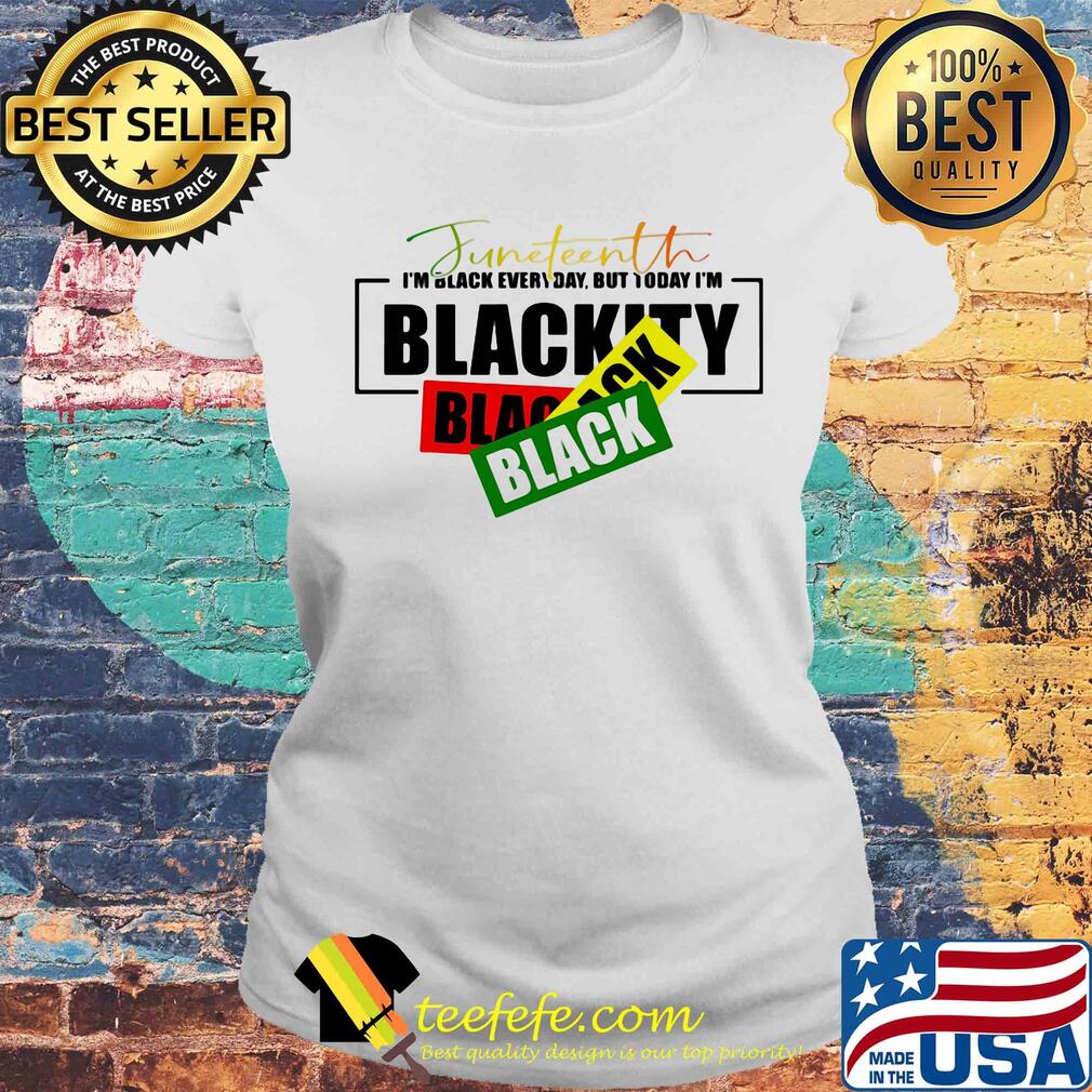 Juneteenth i'm black every day but tiday i'm blackity black black s Laides tee Juneteenth i'm black every day but tiday i'm blackity black black s Laides tee