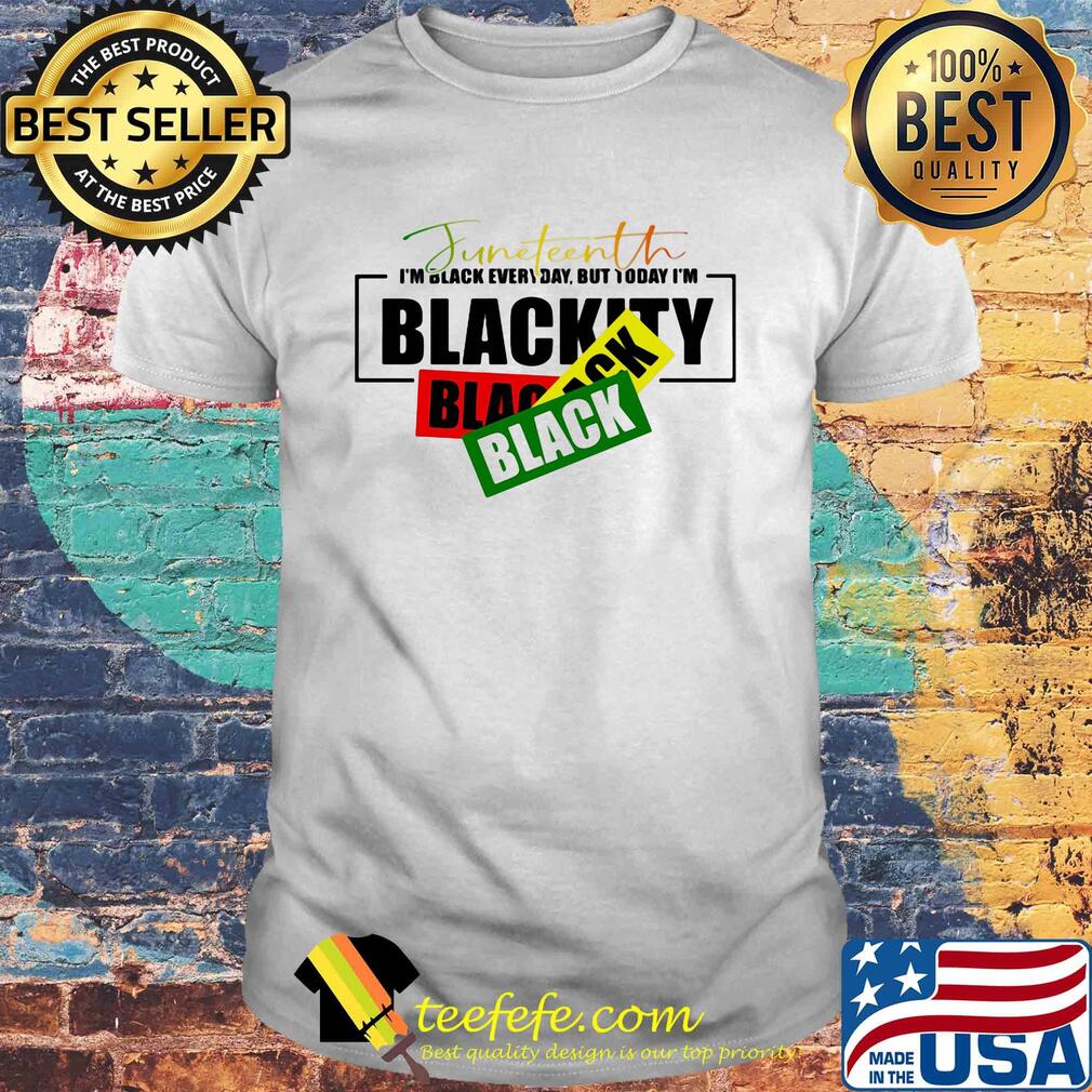 Juneteenth i'm black every day but tiday i'm blackity black black shirt