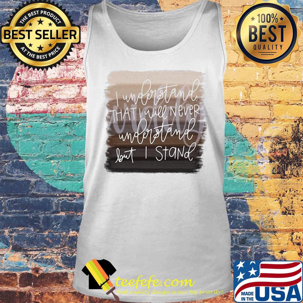 Juneteenth i understand that i will never understand but i stand s Tank top Juneteenth i understand that i will never understand but i stand s Tank top