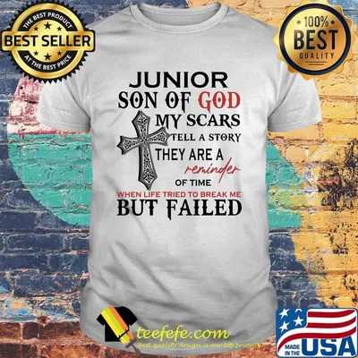 Junior son of god my scars tell a story they are a reminder of time when life tried to break me but failed shirt