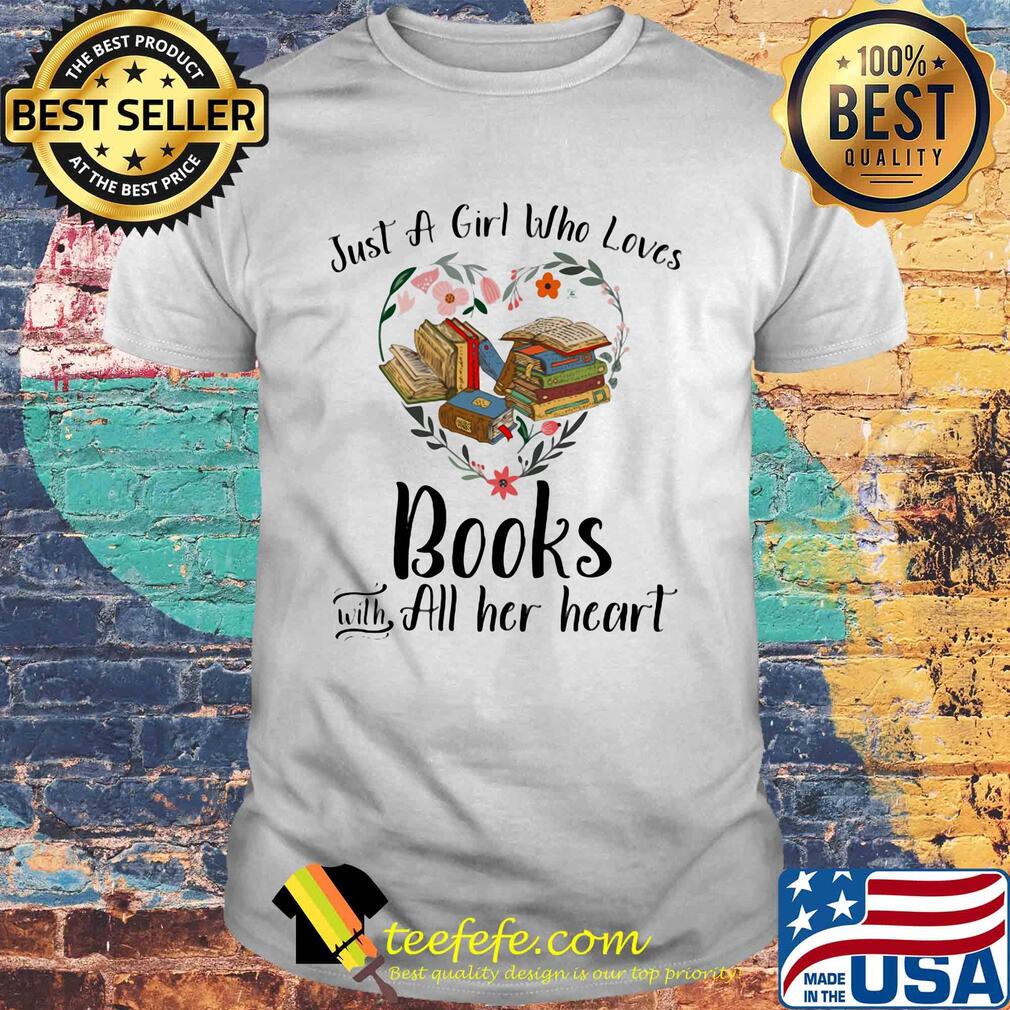 Just a girl who loves books with all her heart flowers heart shirt Just a girl who loves books with all her heart flowers heart shirt