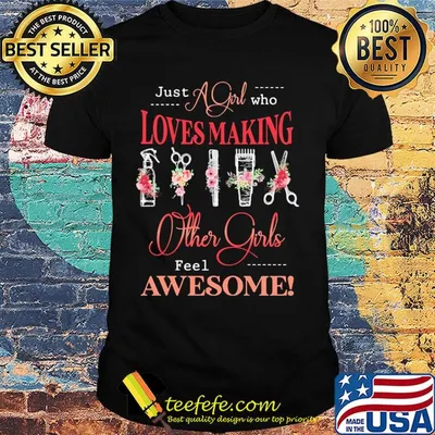 Just a girl who loves making other girls feel awesome hair stylist shirt