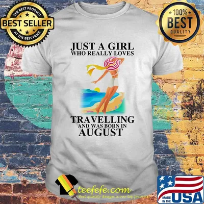 Just a girl who really loves travelling and was born in august shirt