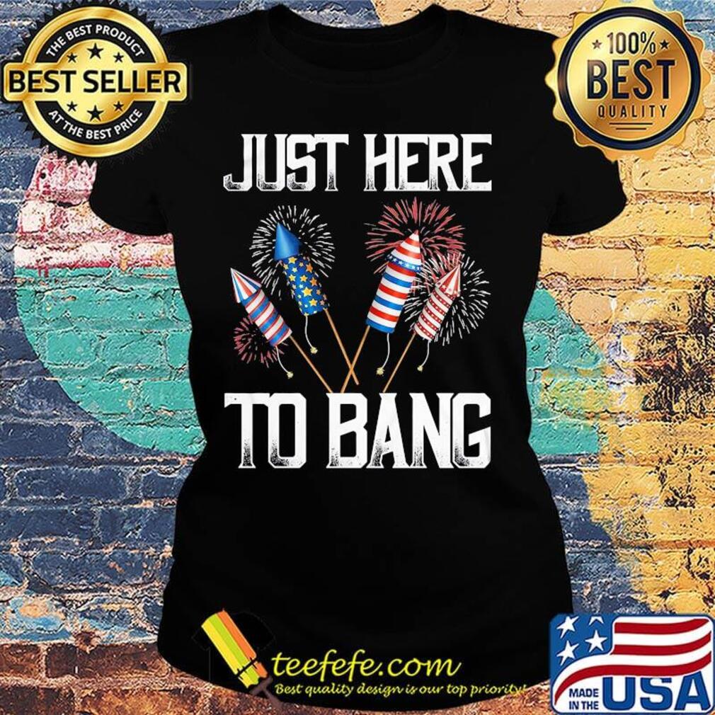 Just here to bang firework america 4th of july independence day s Ladies tee Just here to bang firework america 4th of july independence day s Ladies tee