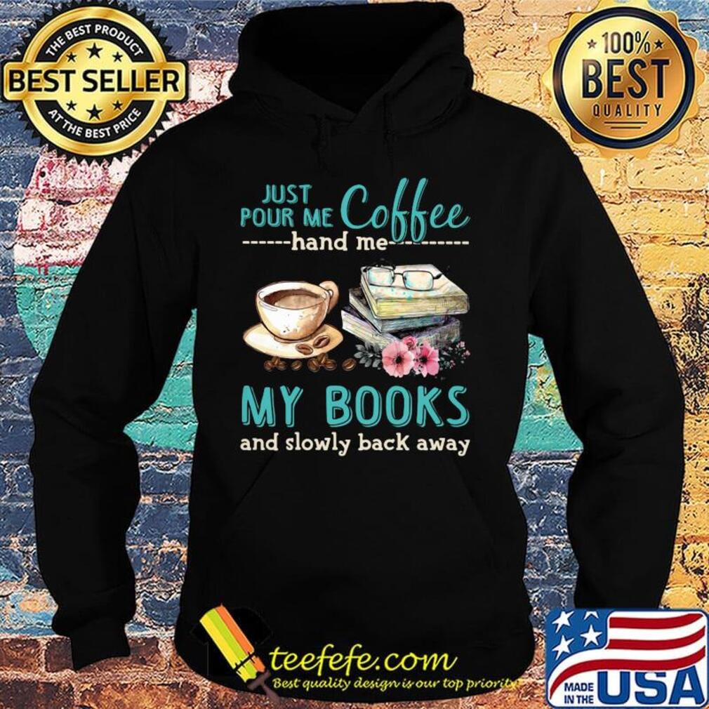 Just Pour Me Coffee Hand Me My Books And Slowly Lack Away Glasses Flower Shirt Hoodie Just Pour Me Coffee Hand Me My Books And Slowly Lack Away Glasses Flower Shirt Hoodie