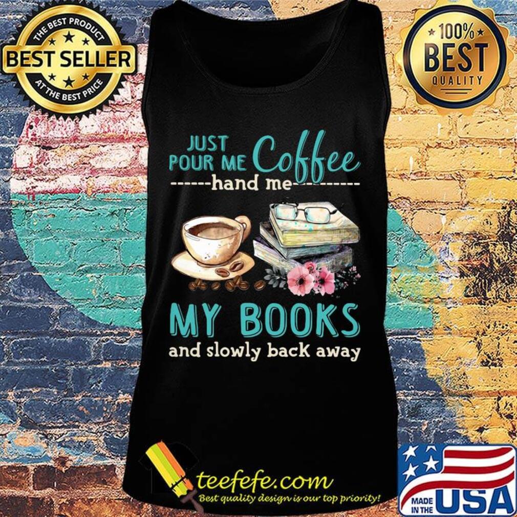 Just Pour Me Coffee Hand Me My Books And Slowly Lack Away Glasses Flower Shirt Tank top Just Pour Me Coffee Hand Me My Books And Slowly Lack Away Glasses Flower Shirt Tank top