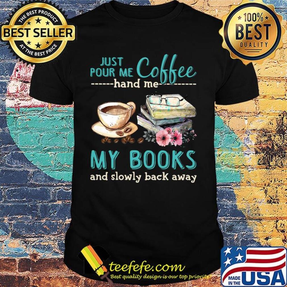 Just Pour Me Coffee Hand Me My Books And Slowly Lack Away Glasses Flower Shirt Just Pour Me Coffee Hand Me My Books And Slowly Lack Away Glasses Flower Shirt