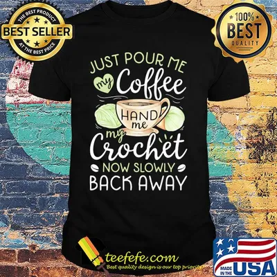 Just pour me my coffee hand me my crochet now slowly back away heart shirt
