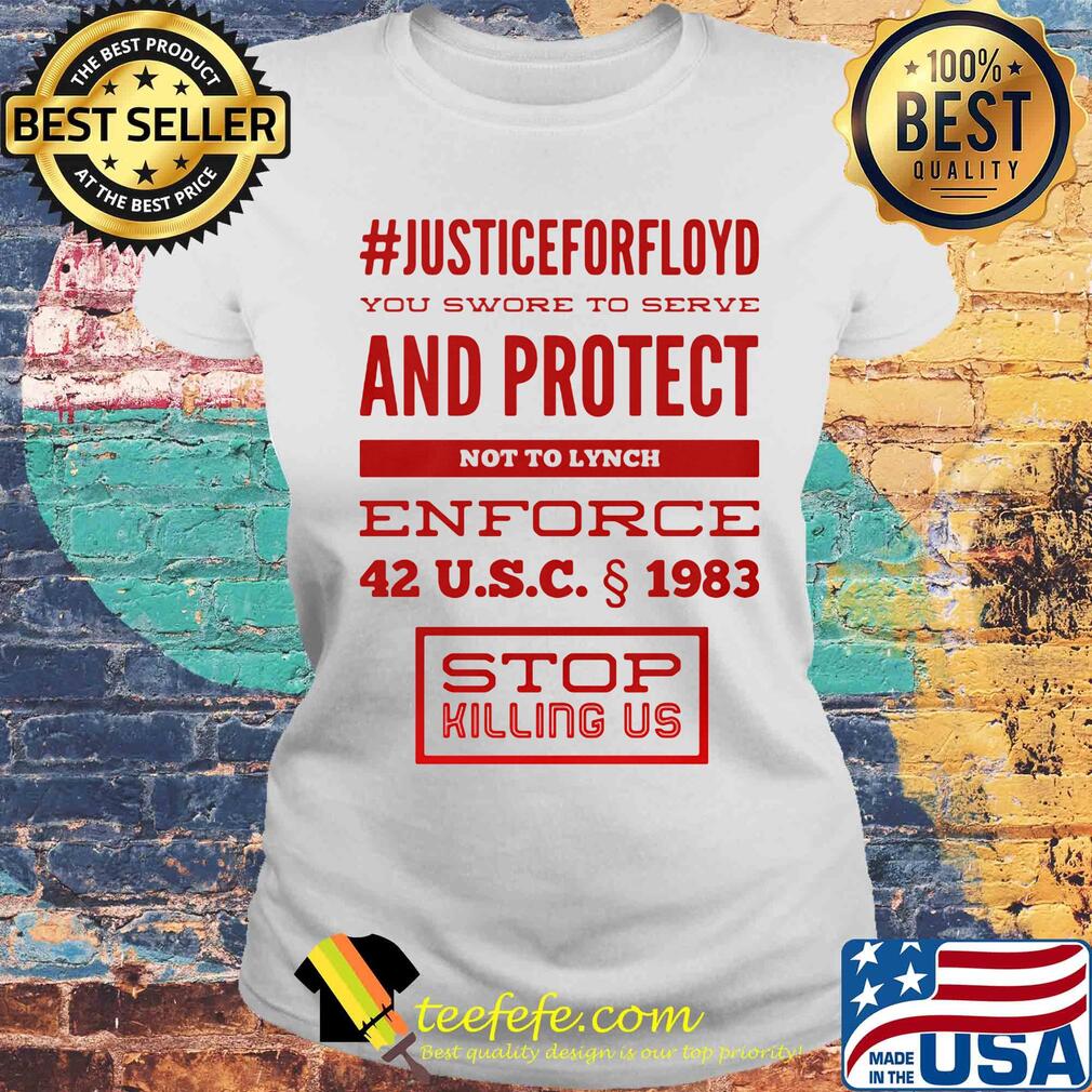 Justice for floyd you swore to serve and protect not to lynch enforce 42 u.s.c 1983 stop killing us s Laides tee Justice for floyd you swore to serve and protect not to lynch enforce 42 u.s.c 1983 stop killing us s Laides tee